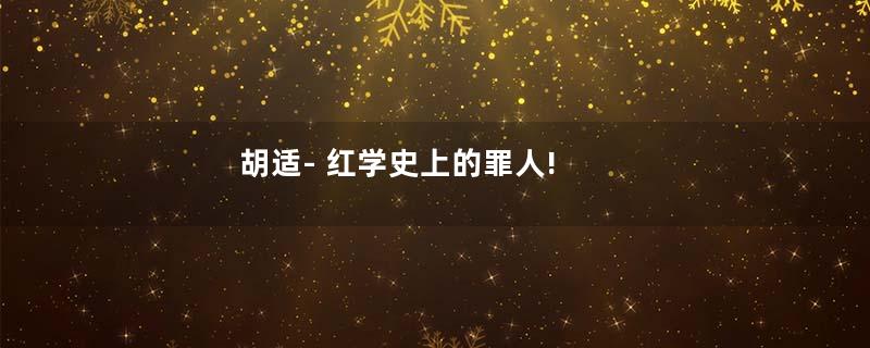 胡适- 红学史上的罪人!